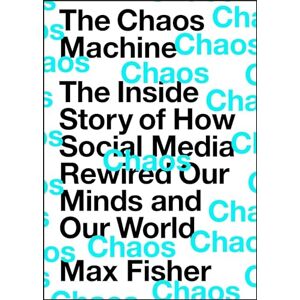 Fisher, Max The Chaos Machine: The Inside Story of How Social Media Rewired Our Minds and Our World Fisher, Max The Chaos Machine: The Inside Story of How Social Media Rewired Our Minds and Our World