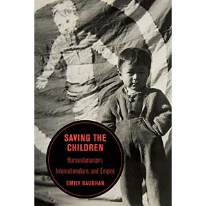 University of California Press Saving the Children: Humanitarianism, Internationalism, and Empire (Berkeley Series in British Studies Book 19) University of California Press Saving the Children: Humanitarianism, Internationalism, and Empire (Berkeley Series in British Studies Book 19)