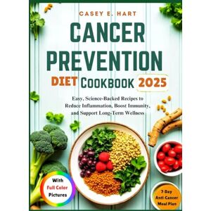 Hart, Casey E. CANCER PREVENTION DIET COOKBOOK 2025: Easy, Science-Backed Recipes to Reduce Inflammation, Boost Immunity, and Support Long-Term Wellness Hart, Casey E. CANCER PREVENTION DIET COOKBOOK 2025: Easy, Science-Backed Recipes to Reduce Inflammation, Boost Immunity, and Support Long-Term Wellness