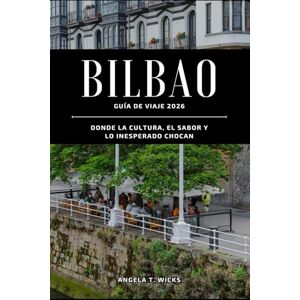 WICKS, ANGELA T. BILBAO GUÍA DE VIAJE 2026: DONDE LA CULTURA, EL SABOR Y LO INESPERADO CHOCAN WICKS, ANGELA T. BILBAO GUÍA DE VIAJE 2026: DONDE LA CULTURA, EL SABOR Y LO INESPERADO CHOCAN