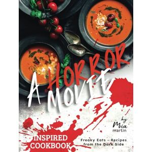 Martin, Mia A Horror Movie Inspired Cookbook: Freaky Eats Recipes from the Dark Side Martin, Mia A Horror Movie Inspired Cookbook: Freaky Eats Recipes from the Dark Side
