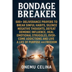 CELINA, ONEMU BONDAGE BREAKER: 500+ DELIVERANCE PRAYERS TO BREAK SINFUL HABITS, SILENCE NEGATIVE THOUGHTS, DEFEAT DEMONIC INFLUENCE, HEAL EMOTIONAL STRUGGLES, OVERCOME ADDICTIONS, AND LIVE A LIFE OF PURPOSE CELINA, ONEMU BONDAGE BREAKER: 500+ DELIVERANCE PRAYERS TO BREAK SINFUL HABITS, SILENCE NEGATIVE THOUGHTS, DEFEAT DEMONIC INFLUENCE, HEAL EMOTIONAL STRUGGLES, OVERCOME ADDICTIONS, AND LIVE A LIFE OF PURPOSE