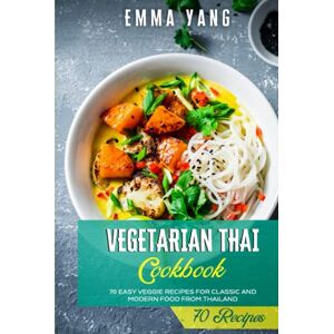 Yang, Emma Vegetarian Thai Cookbook: 70 Easy Veggie Recipes For Classic And Modern Food From Thailand Yang, Emma Vegetarian Thai Cookbook: 70 Easy Veggie Recipes For Classic And Modern Food From Thailand