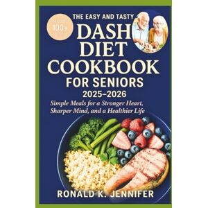 Jennifer, Ronald K. The Easy And Tasty DASH Diet Cookbook For Seniors 2025-2026: Simple Meals for a Stronger Heart Sharper Mind and a Healthier Jennifer, Ronald K. The Easy And Tasty DASH Diet Cookbook For Seniors 2025-2026: Simple Meals for a Stronger Heart Sharper Mind and a Healthier