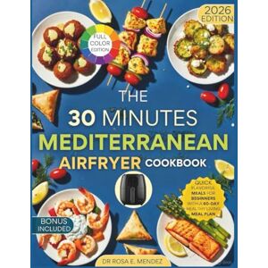 E. Mendez, Dr. Rosa The 30-Minute Mediterranean Air Fryer Cookbook: Quick, Flavorful Meals for Beginners with a 60-Day Healthy Living Meal Plan (Mediterranean Cuisine) E. Mendez, Dr. Rosa The 30-Minute Mediterranean Air Fryer Cookbook: Quick, Flavorful Meals for Beginners with a 60-Day Healthy Living Meal Plan (Mediterranean Cuisine)