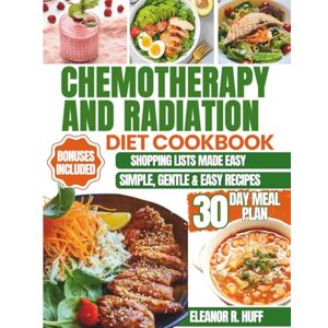 R. Huff, Eleanor Chemotherapy and Radiation Diet Cookbook: Nourishing Recipes to Soothe Side Effects and Support Recovery During Cancer Treatment. R. Huff, Eleanor Chemotherapy and Radiation Diet Cookbook: Nourishing Recipes to Soothe Side Effects and Support Recovery During Cancer Treatment.