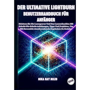 Ray Miles, Mika DER ULTIMATIVE LIGHTBURN BENUTZERHANDBUCH FÜR ANFÄNGER: Meistern Sie Die Lasergravur Und Das Laserschneiden Mit Schritt-Für-Schritt-Anleitungen, Tipps ... Atemberaubende Ergebnisse Zu Erzielen. Ray Miles, Mika DER ULTIMATIVE LIGHTBURN BENUTZERHANDBUCH FÜR ANFÄNGER: Meistern Sie Die Lasergravur Und Das Laserschneiden Mit Schritt-Für-Schritt-Anleitungen, Tipps ... Atemberaubende Ergebnisse Zu Erzielen.