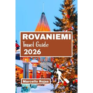 Rojas, Marcello ROVANIEMI TRAVEL GUIDE 2026: Santa Claus Village, Lapland Christmas Magic, Arctic Circle Adventures, And Family Holiday Rojas, Marcello ROVANIEMI TRAVEL GUIDE 2026: Santa Claus Village, Lapland Christmas Magic, Arctic Circle Adventures, And Family Holiday