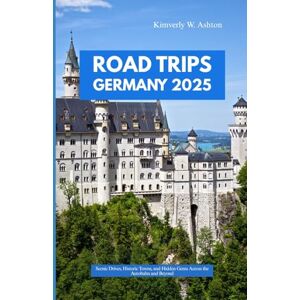 Ashton ROAD TRIPS GERMANY 2025: Scenic Drives, Historic Towns, and Hidden Gems Across the Autobahn and Beyond Ashton ROAD TRIPS GERMANY 2025: Scenic Drives, Historic Towns, and Hidden Gems Across the Autobahn and Beyond