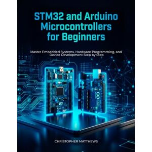 MATTHEWS, CHRISTOPHER STM32 and Arduino microcontrollers for Beginners: Master Embedded Systems, Hardware Programming, and Smart Device Development Step by Step MATTHEWS, CHRISTOPHER STM32 and Arduino microcontrollers for Beginners: Master Embedded Systems, Hardware Programming, and Smart Device Development Step by Step