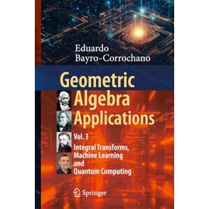 Bayro-Corrochano, Eduardo Geometric Algebra Applications Vol. III: Integral Transforms, Machine Learning, and Quantum Computing: 3 Bayro-Corrochano, Eduardo Geometric Algebra Applications Vol. III: Integral Transforms, Machine Learning, and Quantum Computing: 3