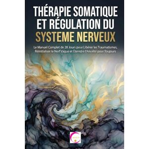 SOL, ELENA THÉRAPIE SOMATIQUE ET RÉGULATION DU SYSTÈME NERVEUX: Le Manuel Complet de 28 Jours pour Libérer les Traumatismes, Réinitialiser le Nerf Vague et Éteindre l'Anxiété pour Toujours SOL, ELENA THÉRAPIE SOMATIQUE ET RÉGULATION DU SYSTÈME NERVEUX: Le Manuel Complet de 28 Jours pour Libérer les Traumatismes, Réinitialiser le Nerf Vague et Éteindre l'Anxiété pour Toujours