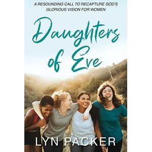 Packer, Lyn Daughters Of Eve: A resounding call to recapture God's glorious vision for women Packer, Lyn Daughters Of Eve: A resounding call to recapture God's glorious vision for women