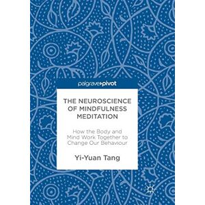 Tang, Yi-Yuan The Neuroscience of Mindfulness Meditation: How the Body and Mind Work Together to Change Our Behaviour Tang, Yi-Yuan The Neuroscience of Mindfulness Meditation: How the Body and Mind Work Together to Change Our Behaviour