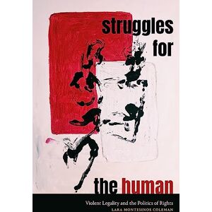 Coleman, Lara Montesinos Struggles for the Human: Violent Legality and the Politics of Rights (Global and Insurgent Legalities) Coleman, Lara Montesinos Struggles for the Human: Violent Legality and the Politics of Rights (Global and Insurgent Legalities)