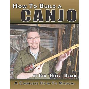 Baker, Ben Gitty How To Build A Canjo: A Complete How-To Manual for Building A One-String Tin Can Banjo Baker, Ben Gitty How To Build A Canjo: A Complete How-To Manual for Building A One-String Tin Can Banjo