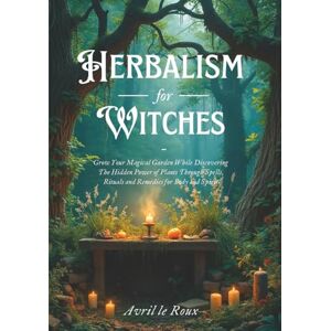 le Roux, Avril Herbalism for Witches: Grow Your Magical Garden While Discovering The Hidden Power of Plants Through Spells, Rituals and Remedies for Body and Spirit (Witchcraft Unveiled: Powerful Spell Books) le Roux, Avril Herbalism for Witches: Grow Your Magical Garden While Discovering The Hidden Power of Plants Through Spells, Rituals and Remedies for Body and Spirit (Witchcraft Unveiled: Powerful Spell Books)