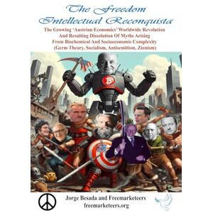 Besada, Jorge The Freedom Intellectual Reconquista: The Growing ‘Austrian Economics’ Worldwide Revolution And Resulting Dissolution Of Myths Arising From ... Theory, Socialism, Antisemitism, Zionism) Besada, Jorge The Freedom Intellectual Reconquista: The Growing ‘Austrian Economics’ Worldwide Revolution And Resulting Dissolution Of Myths Arising From ... Theory, Socialism, Antisemitism, Zionism)