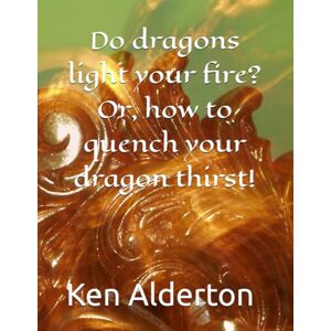 Alderton, Ken Do dragons light your fire? Or, how to quench your dragon thirst! Alderton, Ken Do dragons light your fire? Or, how to quench your dragon thirst!