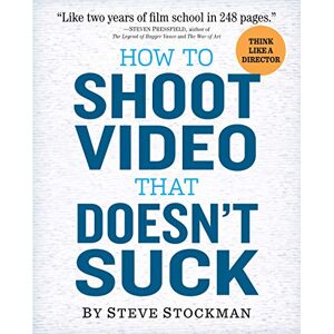Stockman, Steve How to Shoot Video That Doesn't Suck: Advice to Make Any Amateur Look Like a Pro Stockman, Steve How to Shoot Video That Doesn't Suck: Advice to Make Any Amateur Look Like a Pro