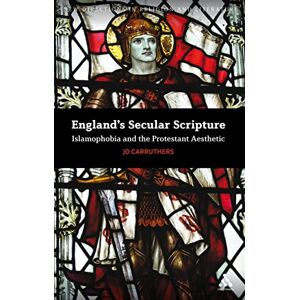 Carruthers, Jo England's Secular Scripture: Islamophobia and the Protestant Aesthetic (New Directions in Religion and Literature) Carruthers, Jo England's Secular Scripture: Islamophobia and the Protestant Aesthetic (New Directions in Religion and Literature)