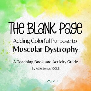 Jones, Allie The Blank Page: Adding Colorful Purpose to Muscular Dystrophy: A Teaching Book and Activity Guide Jones, Allie The Blank Page: Adding Colorful Purpose to Muscular Dystrophy: A Teaching Book and Activity Guide