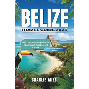 Mize, Charlie Belize Travel Guide 2025: Your Complete Companion for Adventure, Relaxation, and Culture (Golocal Exploration) Mize, Charlie Belize Travel Guide 2025: Your Complete Companion for Adventure, Relaxation, and Culture (Golocal Exploration)