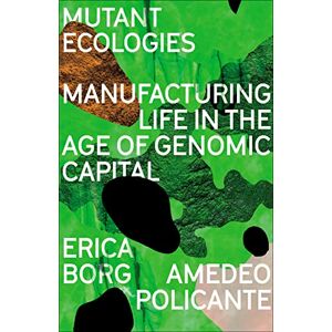 Borg, Erica Mutant Ecologies: Manufacturing Life in the Age of Genomic Capital (FireWorks) Borg, Erica Mutant Ecologies: Manufacturing Life in the Age of Genomic Capital (FireWorks)