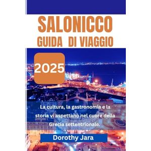 Jara, Dorothy SALONICCO GUIDA DI VIAGGIO 2025: Cultura, cibo e storia ti aspettano nel cuore della Grecia settentrionale Jara, Dorothy SALONICCO GUIDA DI VIAGGIO 2025: Cultura, cibo e storia ti aspettano nel cuore della Grecia settentrionale