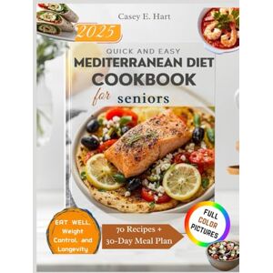 Hart, Casey E. QUICK AND EASY MEDITERRANEAN DIET COOKBOOK FOR SENIORS: 30-Minute, 5-Ingredient, and Budget-Friendly Recipes for Healthy Aging — Heart-Healthy, Anti-Inflammatory Meals, Weight Control, and Longevity Hart, Casey E. QUICK AND EASY MEDITERRANEAN DIET COOKBOOK FOR SENIORS: 30-Minute, 5-Ingredient, and Budget-Friendly Recipes for Healthy Aging — Heart-Healthy, Anti-Inflammatory Meals, Weight Control, and Longevity