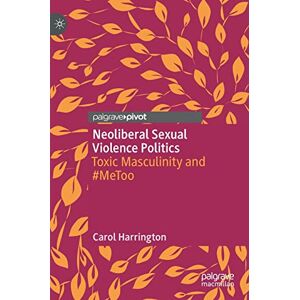 Harrington, Carol Neoliberal Sexual Violence Politics: Toxic Masculinity and #MeToo Harrington, Carol Neoliberal Sexual Violence Politics: Toxic Masculinity and #MeToo