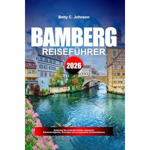 JOHNSON, BETTY C. BAMBERG REISEFÜHRER 2026: Entdecken Sie versteckte Schätze, historische Sehenswürdigkeiten, Reisetipps und unvergessliche Urlaubserlebnisse JOHNSON, BETTY C. BAMBERG REISEFÜHRER 2026: Entdecken Sie versteckte Schätze, historische Sehenswürdigkeiten, Reisetipps und unvergessliche Urlaubserlebnisse