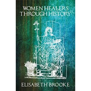 Brooke, Mrs Elisabeth Women Healers Through History: Revised and Expanded Edition Brooke, Mrs Elisabeth Women Healers Through History: Revised and Expanded Edition