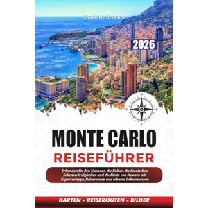 Greyson, Charlotte MONTE CARLO REISEFÜHRER 2026: Erkunden Sie den Glamour, die Kultur, die ikonischen Sehenswürdigkeiten und die Küste von Monaco mit Expertentipps, Reiserouten und lokalen Geheimnissen Greyson, Charlotte MONTE CARLO REISEFÜHRER 2026: Erkunden Sie den Glamour, die Kultur, die ikonischen Sehenswürdigkeiten und die Küste von Monaco mit Expertentipps, Reiserouten und lokalen Geheimnissen