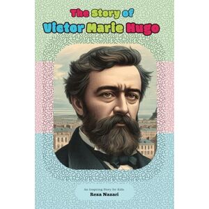 Nazari, Reza The Story of Victor Marie Hugo: An Inspiring Story for Kids Nazari, Reza The Story of Victor Marie Hugo: An Inspiring Story for Kids