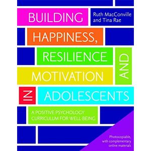 Ruth MacConville and Tina Rae Building Happiness, Resilience and Motivation in Adolescents: A Positive Psychology Curriculum for Well-Being Ruth MacConville and Tina Rae Building Happiness, Resilience and Motivation in Adolescents: A Positive Psychology Curriculum for Well-Being