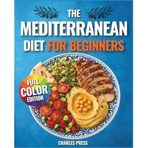 Press, Charles The Mediterranean Diet for Beginners: Quick & Easy Mediterranean Recipes with 30-Day Meal Plans for Healthy Weight Loss, Clean Eating & Lifelong Energy Press, Charles The Mediterranean Diet for Beginners: Quick & Easy Mediterranean Recipes with 30-Day Meal Plans for Healthy Weight Loss, Clean Eating & Lifelong Energy