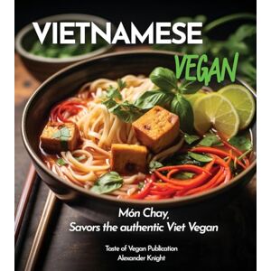 Knight, Alexander Vietnamese Vegan Cookbook: 100+ Plant-Based Recipes for Authentic Breakfast, Lunch, and Dinner With Simple-to-Find Ingredients, Pictures Included (Taste of Vegan) Knight, Alexander Vietnamese Vegan Cookbook: 100+ Plant-Based Recipes for Authentic Breakfast, Lunch, and Dinner With Simple-to-Find Ingredients, Pictures Included (Taste of Vegan)