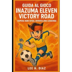 Lee Guida al gioco Inazuma Eleven Victory Road: Supera ogni sfida. Diventa una leggenda. Lee Guida al gioco Inazuma Eleven Victory Road: Supera ogni sfida. Diventa una leggenda.