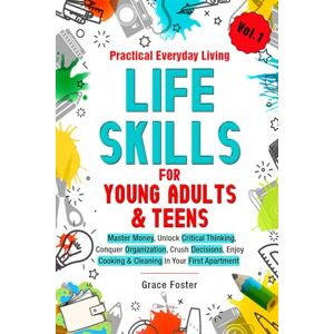 Foster, Grace Practical Everyday Living Life Skills for Young Adults & Teens: Master Money, Unlock Critical Thinking, Conquer Organization, Crush Decisions, Enjoy Cooking & Cleaning In Your First Apartment Foster, Grace Practical Everyday Living Life Skills for Young Adults & Teens: Master Money, Unlock Critical Thinking, Conquer Organization, Crush Decisions, Enjoy Cooking & Cleaning In Your First Apartment