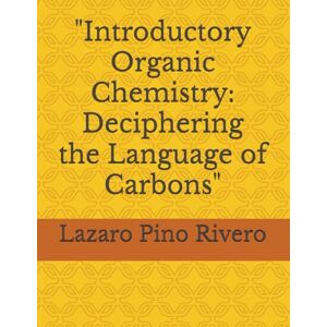Pino Rivero, Lazaro Introductory Organic Chemistry: Deciphering the Language of Carbons Pino Rivero, Lazaro Introductory Organic Chemistry: Deciphering the Language of Carbons