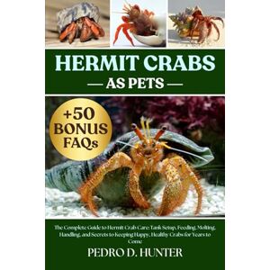 HUNTER, PEDRO D HERMIT CRABS AS PETS: The Complete Guide to Hermit Crab Care: Tank Setup, Feeding, Molting, Handling, and Secrets to Keeping Happy, Healthy Crabs for Years to Come HUNTER, PEDRO D HERMIT CRABS AS PETS: The Complete Guide to Hermit Crab Care: Tank Setup, Feeding, Molting, Handling, and Secrets to Keeping Happy, Healthy Crabs for Years to Come