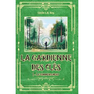 Roy, Cécile L.K. La Gardienne des Clés: Tome 1 – Le commencement Roy, Cécile L.K. La Gardienne des Clés: Tome 1 – Le commencement