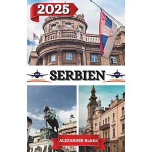Blake, Alexander SERBIEN REISEFÜHRER 2025: Ein aktualisiertes „Komplettes Serbien-Erlebnis“: Unterkünfte, beste Reisezeit, sehenswerte Ziele, Geheimtipps und wichtige Reisetipps. Blake, Alexander SERBIEN REISEFÜHRER 2025: Ein aktualisiertes „Komplettes Serbien-Erlebnis“: Unterkünfte, beste Reisezeit, sehenswerte Ziele, Geheimtipps und wichtige Reisetipps.