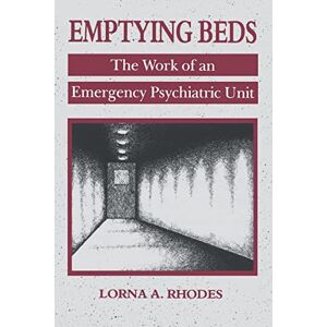 Rhodes, Lorna A. A. Emptying Beds: The Work of an Emergency Psychiatric Unit: 27 (Comparative Studies of Health Systems and Medical Care) Rhodes, Lorna A. A. Emptying Beds: The Work of an Emergency Psychiatric Unit: 27 (Comparative Studies of Health Systems and Medical Care)