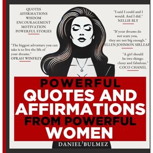 Bulmez, Mr Daniel Powerful Quotes and Affirmations from Powerful Women: Motivational and Inspirational Wisdom and Stories from the Greatest Minds (QUOTES BOOKS) Bulmez, Mr Daniel Powerful Quotes and Affirmations from Powerful Women: Motivational and Inspirational Wisdom and Stories from the Greatest Minds (QUOTES BOOKS)