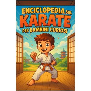 Valdesse, Aleaxia Enciclopedia sul Karate per Bambini Curiosi: Scopri la storia, le tecniche e la filosofia del karate attraverso un viaggio educativo e appassionante ... per i giovani avventurieri dai 7 ai 14 anni Valdesse, Aleaxia Enciclopedia sul Karate per Bambini Curiosi: Scopri la storia, le tecniche e la filosofia del karate attraverso un viaggio educativo e appassionante ... per i giovani avventurieri dai 7 ai 14 anni