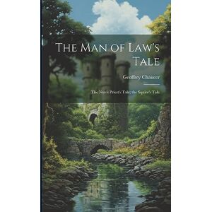 Chaucer, Geoffrey The Man of Law's Tale: The Nun's Priest's Tale; the Squire's Tale Chaucer, Geoffrey The Man of Law's Tale: The Nun's Priest's Tale; the Squire's Tale