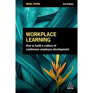 Paine, Nigel Workplace Learning: How to Build a Culture of Continuous Employee Development Paine, Nigel Workplace Learning: How to Build a Culture of Continuous Employee Development