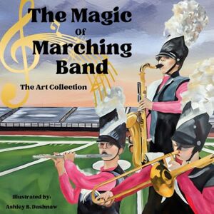 Dashnaw, Ashley The Magic of Marching Band: The Art Collection (The Magic of Marching Band Series) Dashnaw, Ashley The Magic of Marching Band: The Art Collection (The Magic of Marching Band Series)